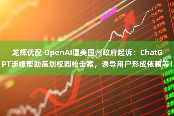 龙辉优配 OpenAI遭美国州政府起诉：ChatGPT涉嫌帮助策划校园枪击案，诱导用户形成依赖等！