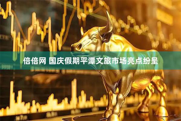 倍倍网 国庆假期平潭文旅市场亮点纷呈
