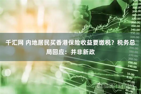 千汇网 内地居民买香港保险收益要缴税？税务总局回应：并非新政