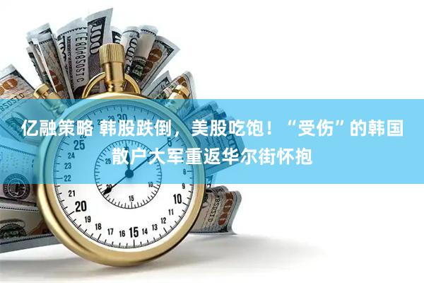 亿融策略 韩股跌倒，美股吃饱！“受伤”的韩国散户大军重返华尔街怀抱