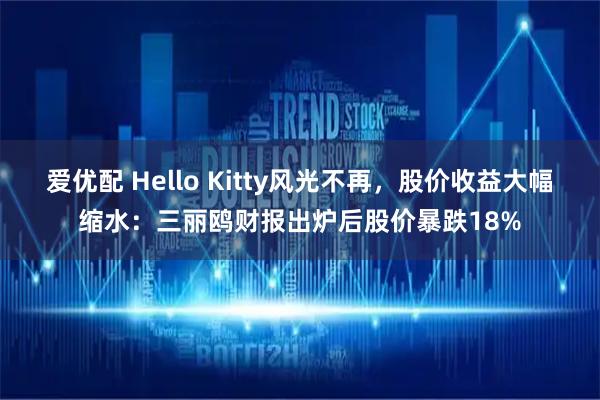 爱优配 Hello Kitty风光不再，股价收益大幅缩水：三丽鸥财报出炉后股价暴跌18%